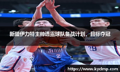 新疆伊力特主帅透露球队备战计划，目标夺冠