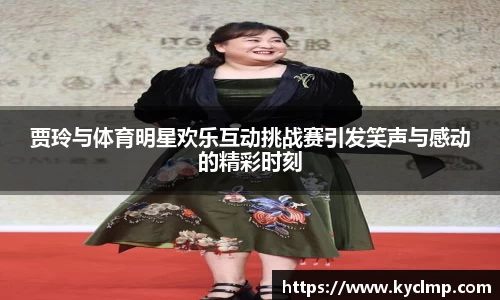贾玲与体育明星欢乐互动挑战赛引发笑声与感动的精彩时刻