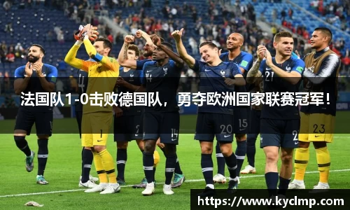 法国队1-0击败德国队，勇夺欧洲国家联赛冠军！