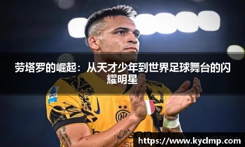 劳塔罗的崛起：从天才少年到世界足球舞台的闪耀明星