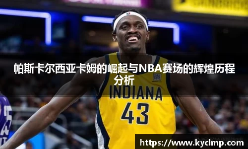 帕斯卡尔西亚卡姆的崛起与NBA赛场的辉煌历程分析