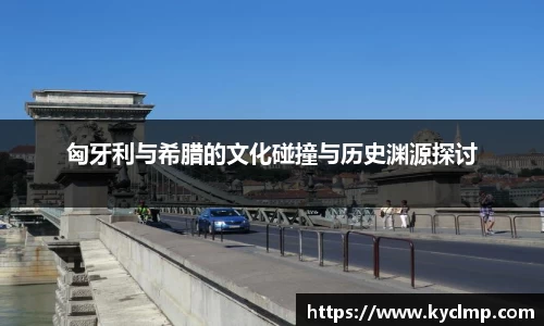 匈牙利与希腊的文化碰撞与历史渊源探讨