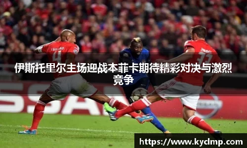 伊斯托里尔主场迎战本菲卡期待精彩对决与激烈竞争