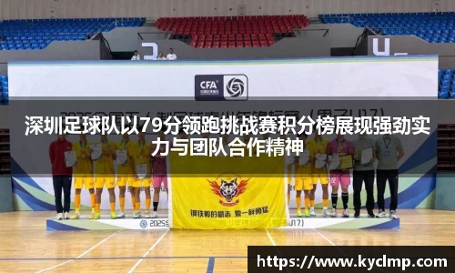 深圳足球队以79分领跑挑战赛积分榜展现强劲实力与团队合作精神