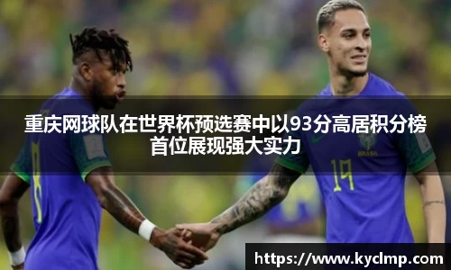 重庆网球队在世界杯预选赛中以93分高居积分榜首位展现强大实力