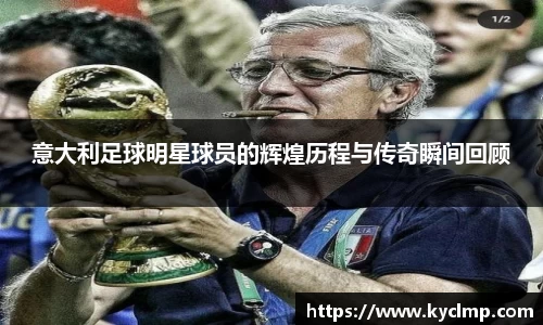 意大利足球明星球员的辉煌历程与传奇瞬间回顾