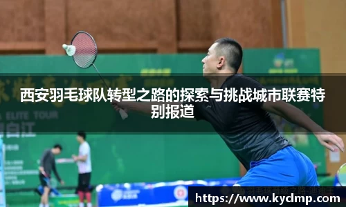 西安羽毛球队转型之路的探索与挑战城市联赛特别报道