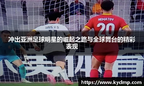 冲出亚洲足球明星的崛起之路与全球舞台的精彩表现
